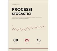 Il Metodo dei Processi Stocastici: Concetti, Esempi Svolti ed Esercizi per Padroneggiare Cammini Aleatori, Catene di Markov, Processi di Poisson, Martingale e Moto Browniano