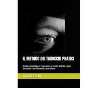 IL METODO DEI TAROCCHI PRATICI: Guida completa per rispondere in modo diretto a ogni domanda con chiarezza e precisione