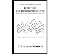 IL METODO DEL TRADER IMPERFETTO: Strategie e setup operativi per chi vuole operare senza illusioni