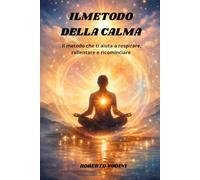 Il metodo della calma: Il metodo che ti aiuta a respirare, rallentare e ricominciare