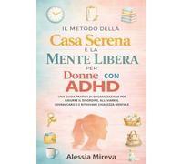 Il metodo della casa serena e la mente libera per donne con ADHD: Una guida pratica di organizzazione per ridurre il disordine, alleviare il sovraccarico e ritrovare chiarezza mentale