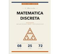 Il Metodo della Matematica Discreta: Concetti, Esempi Svolti ed Esercizi per Padroneggiare la Logica, le Dimostrazioni, i Grafi e gli Algoritmi