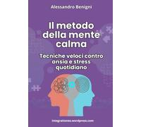 Il metodo della mente calma. Tecniche veloci contro ansia e stress quotidiano