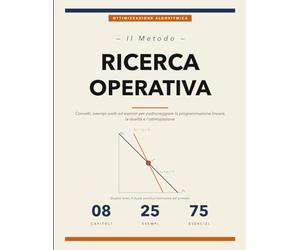 Il Metodo della Ricerca Operativa: Concetti, Esempi Svolti ed Esercizi per Padroneggiare la Programmazione Lineare, la Dualità, il Trasporto e l'Ottimizzazione Intera