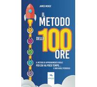 Il metodo delle 100 ore: Il metodo di apprendimento ideale per chi ha poco tempo… e non vuole perderlo