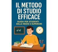 Il Metodo di Studio Efficace: Guida pratica per studenti delle scuole medie e superiori: strategie, tecniche e consigli per migliorare il rendimento scolastico