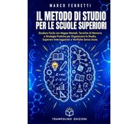 Il Metodo di Studio per le Scuole Superiori: Studiare Facile con Mappe Mentali, Tecniche di Memoria e Strategie Pratiche per Organizzare lo Studio, Superare Interrogazioni e Verifiche Senza Ansia