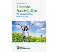 Il metodo France Guillain. Per una vita sana e armoniosa - 2017 -