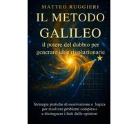 Il Metodo Galileo: il potere del dubbio per generare idee rivoluzionarie: ...