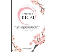 Il Metodo IKIGAI: I segreti della filosofia giapponese per una vita lunga e felice: ikigai, Forest Bathing Wabi-sabi e molto altro