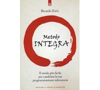 Il Metodo Integra. Il modo più facile per cambiare la tua programmazione subconscia
