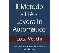 Il Metodo LIA - Lavora In Automatico: Piano d' Azione nel Network Marketing
