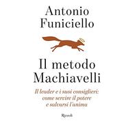 Il metodo Machiavelli. Il leader e i suoi consiglieri: come servire il potere e salvarsi l'anima
