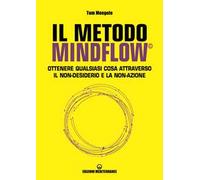 Il metodo Mindflow©. Ottenere qualsiasi cosa attraverso il non-desiderio e la non-azione