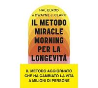 Il metodo Miracle Morning per la longevità. Un percorso testato ed efficace per una vita ricca di gioia, vitalità e senso