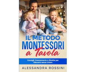 Il Metodo Montessori a Tavola: Consigli, Svezzamento e Ricette per Educare senza Urlare