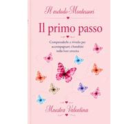 Il metodo Montessori: Il primo passo. Comprenderlo e viverlo per accompagnare i bambini nella loro crescita