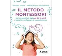 Il metodo Montessori. Per crescere tuo figlio da 6 a 12 anni e aiutarlo a sviluppare la sua autonomia