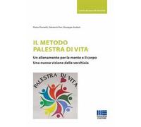 Il metodo palestra di vita. Un allenamento per la mente e il corpo. Una nuova visione della vecchiaia