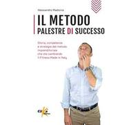 Il metodo Palestre di Successo. Storia, competenze e strategie del metodo imprenditoriale che sta cambiando il Fitness Made in Italy
