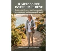 Il metodo per invecchiare bene: Come mantenere salute, energia e autonomia nel corso degli anni