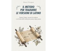 Il metodo per tradurre le versioni di latino: Capire il testo, trovare la struttura e arrivare alla traduzione passo dopo passo