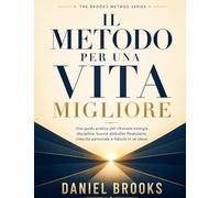Il Metodo per una Vita Migliore: Una guida pratica per ritrovare energia, disciplina, buone abitudini finanziarie, crescita personale e fiducia in sé stessi