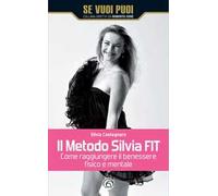 Il metodo Silvia FIT. Come raggiungere il benessere fisico e mentale