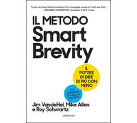 Il metodo Smart Brevity. Il potere di dire di più con meno - VandeHei Jim,...
