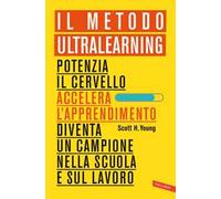 Il Metodo Ultralearning. Potenzia il cervello, accelera l'apprendimento, diventa un campione nella scuola e sul lavoro