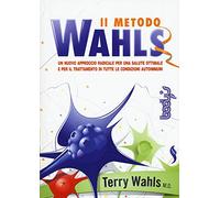 Il metodo Wahls. Un nuovo approccio radicale per una salute ottimale e per il trattamento di tutte le condizioni autoimmuni