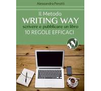Il metodo writing way. Scrivere e pubblicare un libro. 10 regole efficaci