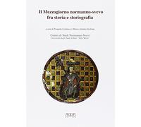 Il mezzogiorno normanno-svevo fra storia e storiografia - [Mario Adda Editore]