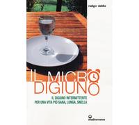 Il micro-digiuno. Il digiuno intermittente per una vita più sana, lunga, s...