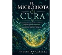 Il Microbiota che Cura: La guida pratica per riequilibrare l'intestino, ra...