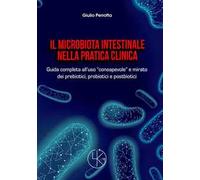 Il microbiota intestinale nella pratica clinica. Guida completa all'uso «consapevole» e mirato dei prebiotici, probiotici e postbiotici