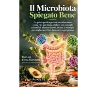 Il Microbiota Spiegato Bene: Guida completa alla salute dell'intestino: come riequilibrare la flora batterica,rafforzare l'immunità, migliorare digestione, umore e benessere attraverso l'alimentazione