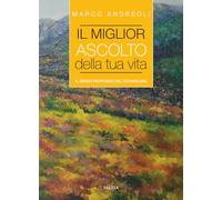 Libri Marco Andreoli - Il Miglior Ascolto Della Tua Vita. Il Senso Profondo Del