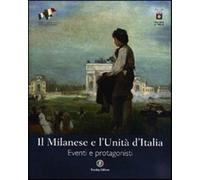 Il Milanese e l'Unità d'Italia. Eventi e protagonisti. Ediz. illustrata - ...