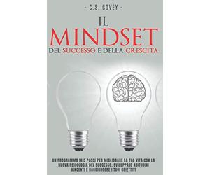 Il mindset del successo e della crescita: Un programma in 5 passi per migliorare la tua vita con la nuova psicologia del successo, sviluppare abitudini vincenti e raggiungere i tuoi obiettivi