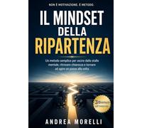 Il Mindset della Ripartenza: Un metodo semplice per uscire dallo stallo mentale, ritrovare chiarezza e tornare ad agire un passo alla volta