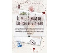 Il mio Album dei Ricordi di Viaggio: Compatto e completo: tabelle itinerario, liste bagagli, informazioni di viaggio e spazio per i ricordi