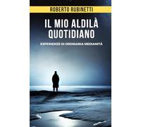 Il mio aldilà quotidiano: Esperienze di ordinaria medianità