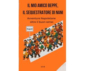 Il mio amico Beppe, il sequestratore di nani: Avventure Napoletane oltre il buon senso