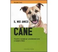 Il mio amico cane. Trucchi e consigli per prendersene cura e renderlo felice