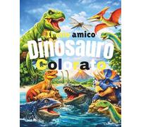 Il mio amico dinosauro colorato: Libro illustrato per bambini dai 3 ai 5 anni sui dinosauri: Storie e schede dei dinosauri più sorprendenti, con pagine colorate e immagini iperrealistiche