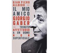 Il mio amico Giorgio Gaber. Tributo affettuoso a un uomo non superficiale. Con Contenuto digitale (fornito elettronicamente)