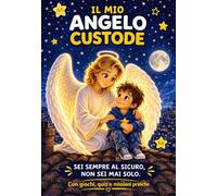 IL MIO ANGELO CUSTODE: Non sei mai solo - guida pratica con quiz, giochi e missioni per scoprire il tuo Angelo Custode