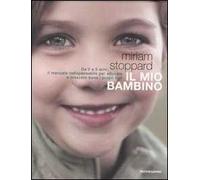 Il mio bambino. Da 0 a 5 anni, il manuale indispensabile per educare e crescere bene i propri figli. Ediz. illustrata