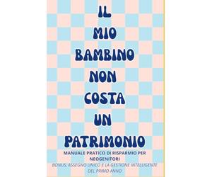 Il Mio Bambino Non Costa Un Patrimonio: Manuale Pratico di Risparmio per Neogenitori: Come Gestire le Spese del Primo Anno, l'ISEE, l'Assegno Unico e il Paradosso dell'Asilo Nido in Italia.